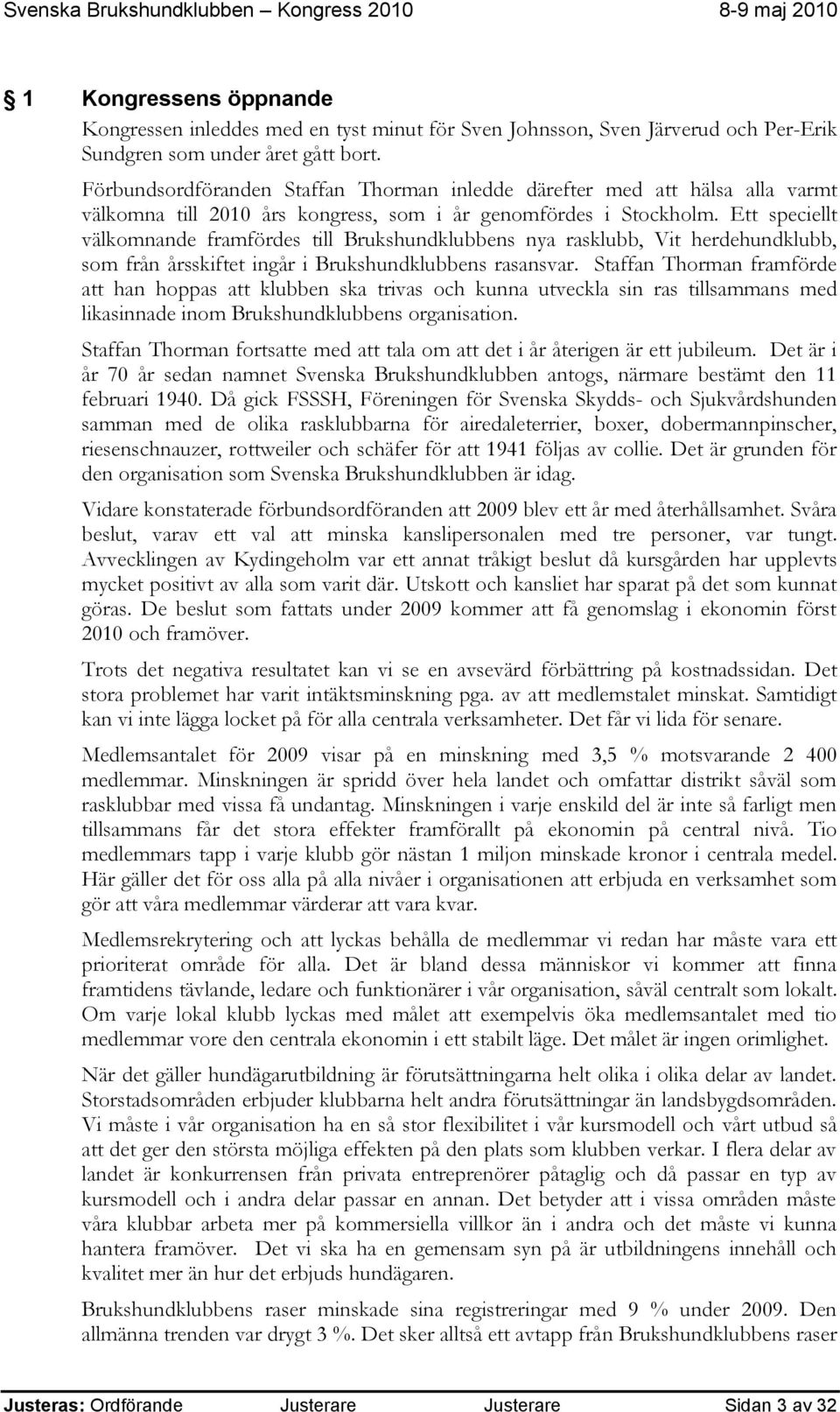 Ett speciellt välkomnande framfördes till Brukshundklubbens nya rasklubb, Vit herdehundklubb, som från årsskiftet ingår i Brukshundklubbens rasansvar.