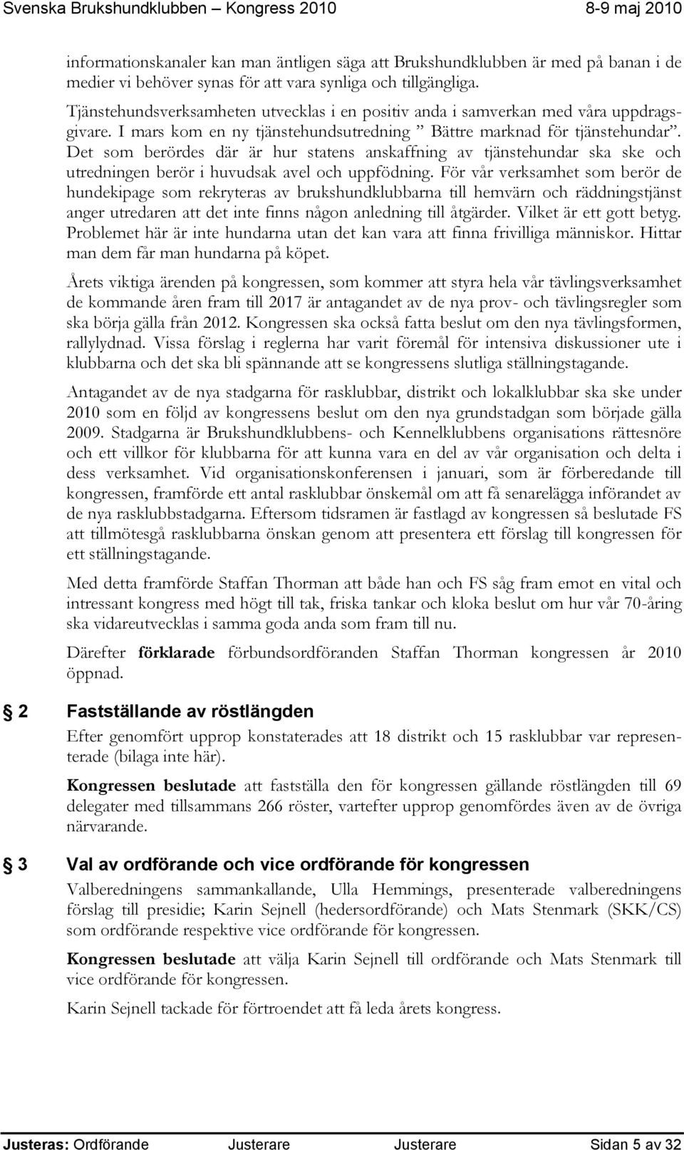 Det som berördes där är hur statens anskaffning av tjänstehundar ska ske och utredningen berör i huvudsak avel och uppfödning.