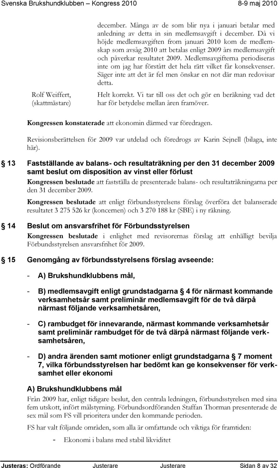 Medlemsavgifterna periodiseras inte om jag har förstått det hela rätt vilket får konsekvenser. Säger inte att det är fel men önskar en not där man redovisar detta. Helt korrekt.