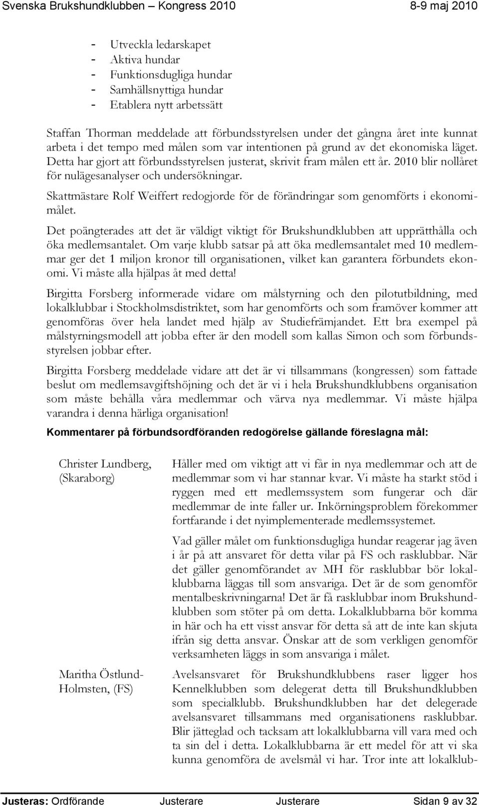 2010 blir nollåret för nulägesanalyser och undersökningar. Skattmästare Rolf Weiffert redogjorde för de förändringar som genomförts i ekonomimålet.
