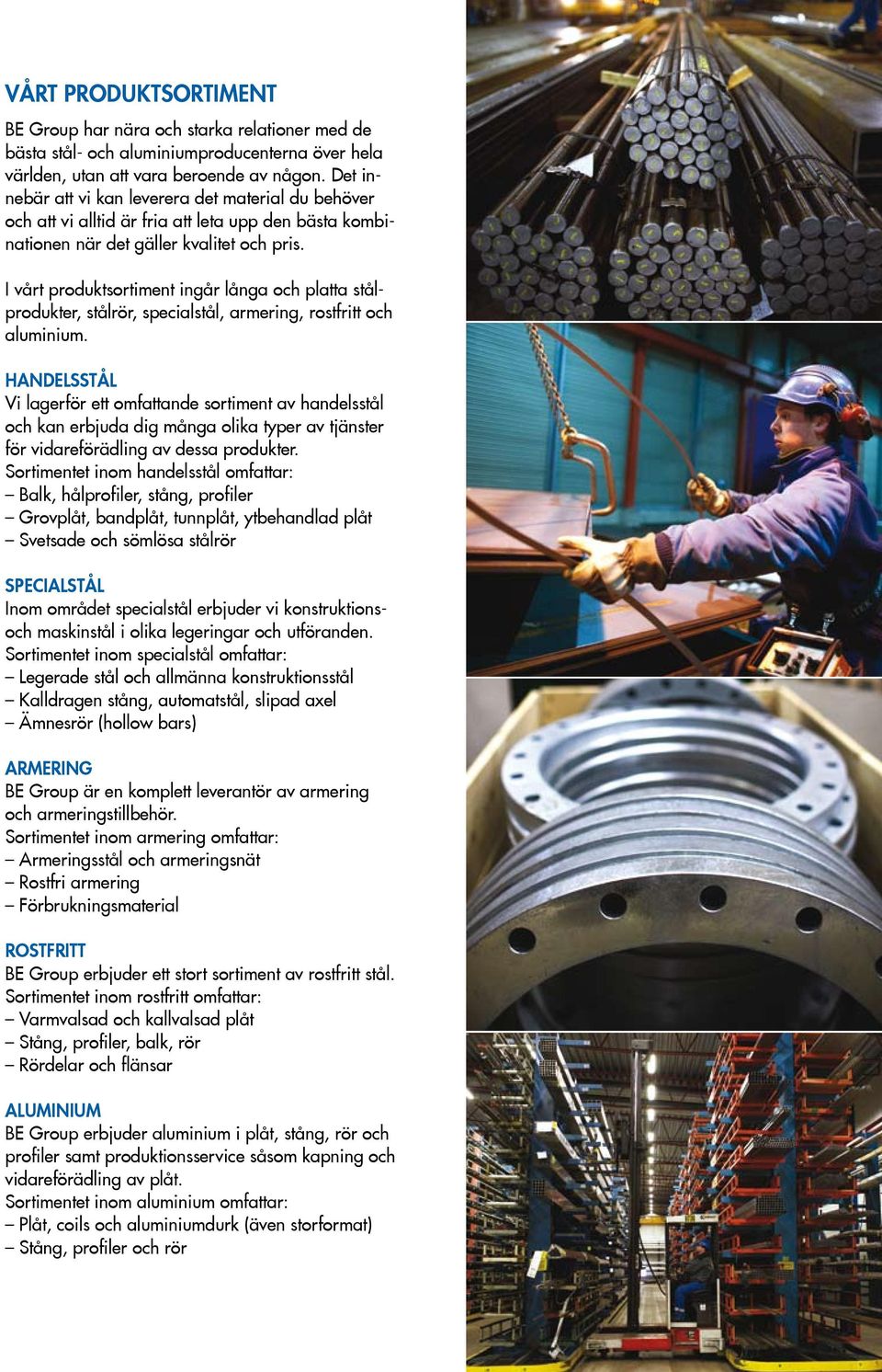 I vårt produktsortiment ingår långa och platta stålprodukter, stålrör, specialstål, armering, rostfritt och aluminium.