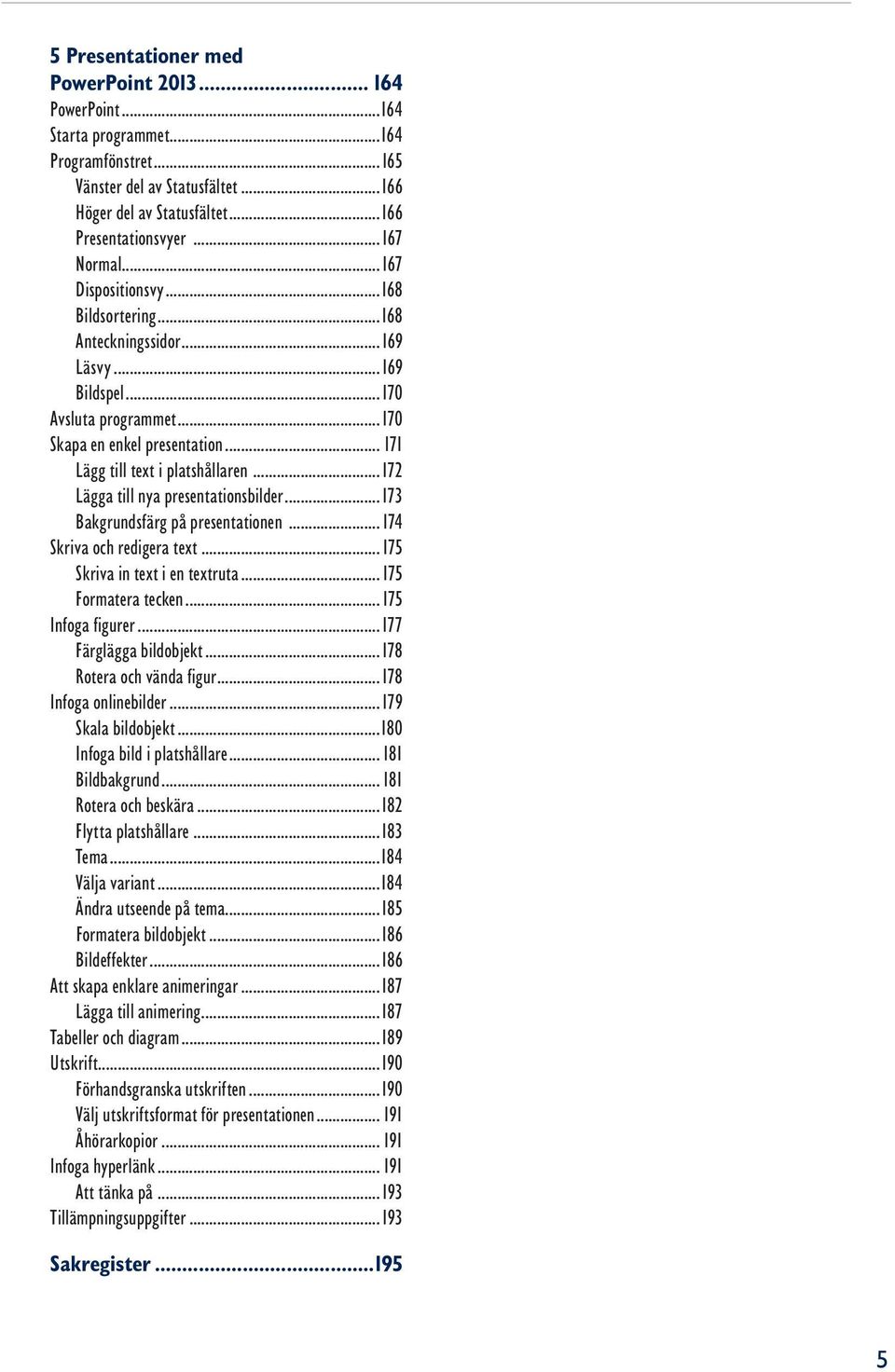 ..172 Lägga till nya presentationsbilder...173 Bakgrundsfärg på presentationen... 174 Skriva och redigera text...175 Skriva in text i en textruta...175 Formatera tecken...175 Infoga figurer.