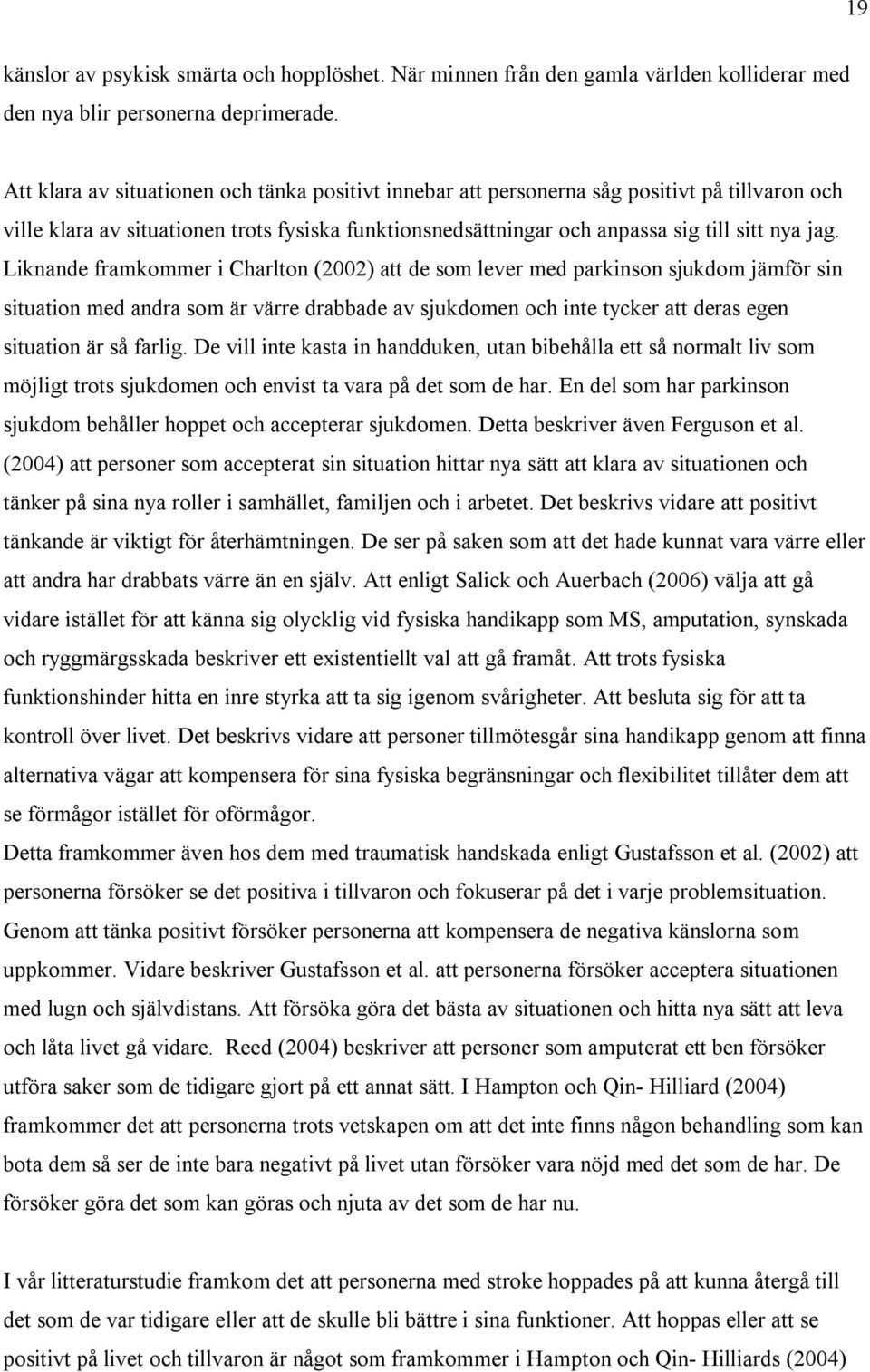 Liknande framkommer i Charlton (2002) att de som lever med parkinson sjukdom jämför sin situation med andra som är värre drabbade av sjukdomen och inte tycker att deras egen situation är så farlig.