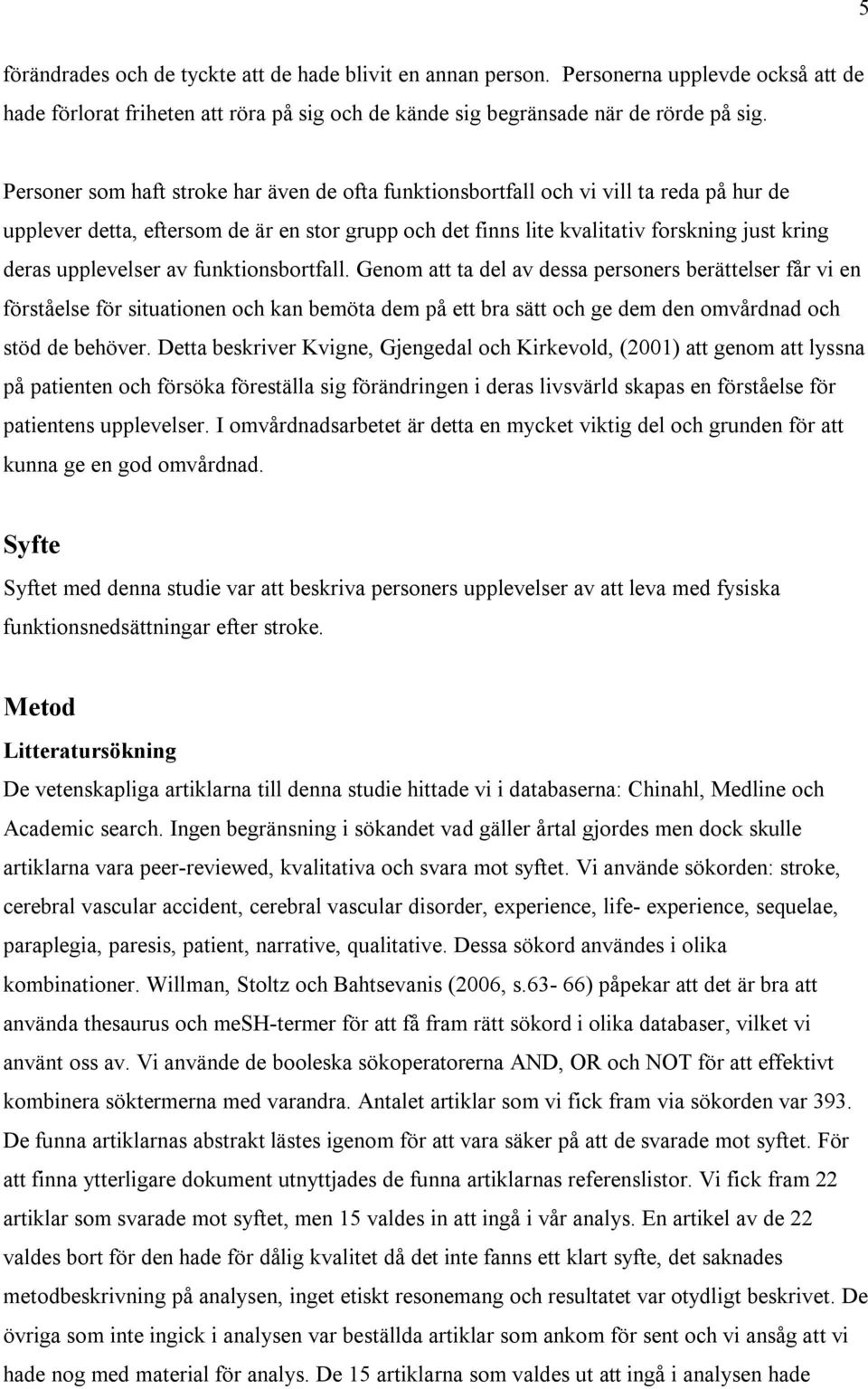 upplevelser av funktionsbortfall. Genom att ta del av dessa personers berättelser får vi en förståelse för situationen och kan bemöta dem på ett bra sätt och ge dem den omvårdnad och stöd de behöver.
