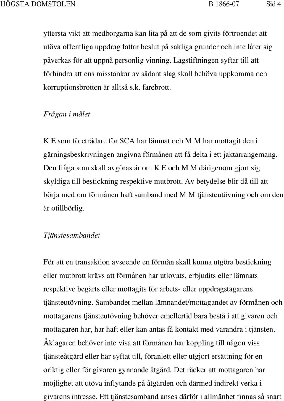 Frågan i målet K E som företrädare för SCA har lämnat och M M har mottagit den i gärningsbeskrivningen angivna förmånen att få delta i ett jaktarrangemang.