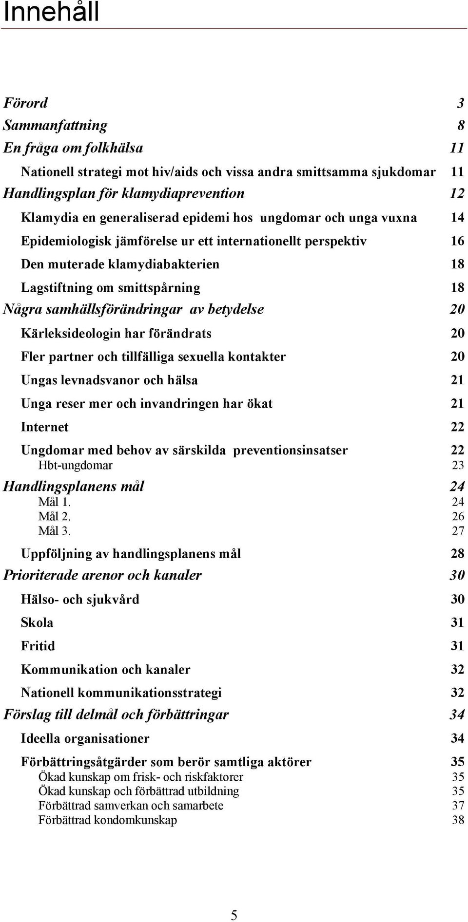 betydelse 20 Kärleksideologin har förändrats 20 Fler partner och tillfälliga sexuella kontakter 20 Ungas levnadsvanor och hälsa 21 Unga reser mer och invandringen har ökat 21 Internet 22 Ungdomar med