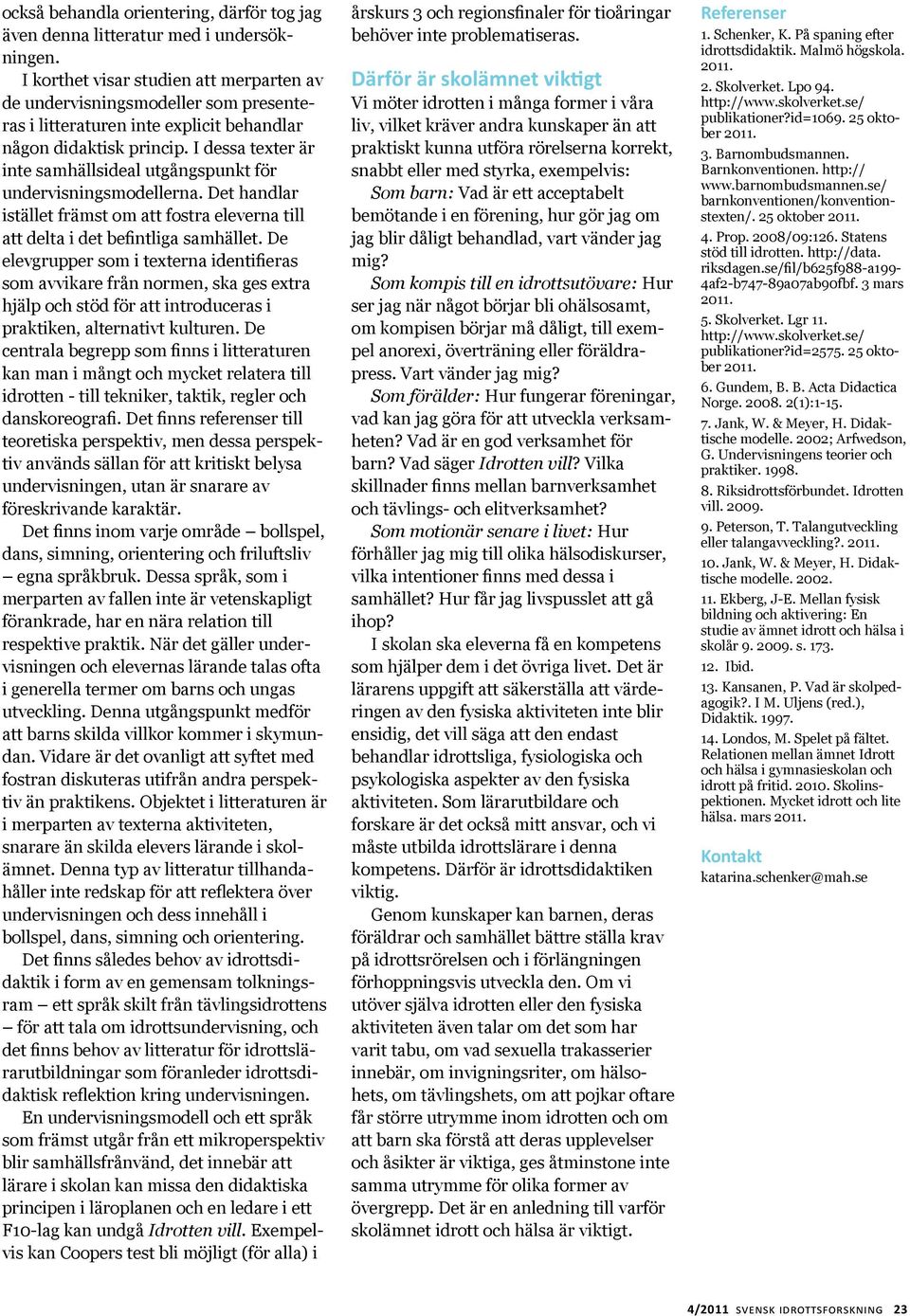 I dessa texter är inte samhällsideal utgångspunkt för undervisningsmodellerna. Det handlar istället främst om att fostra eleverna till att delta i det befintliga samhället.