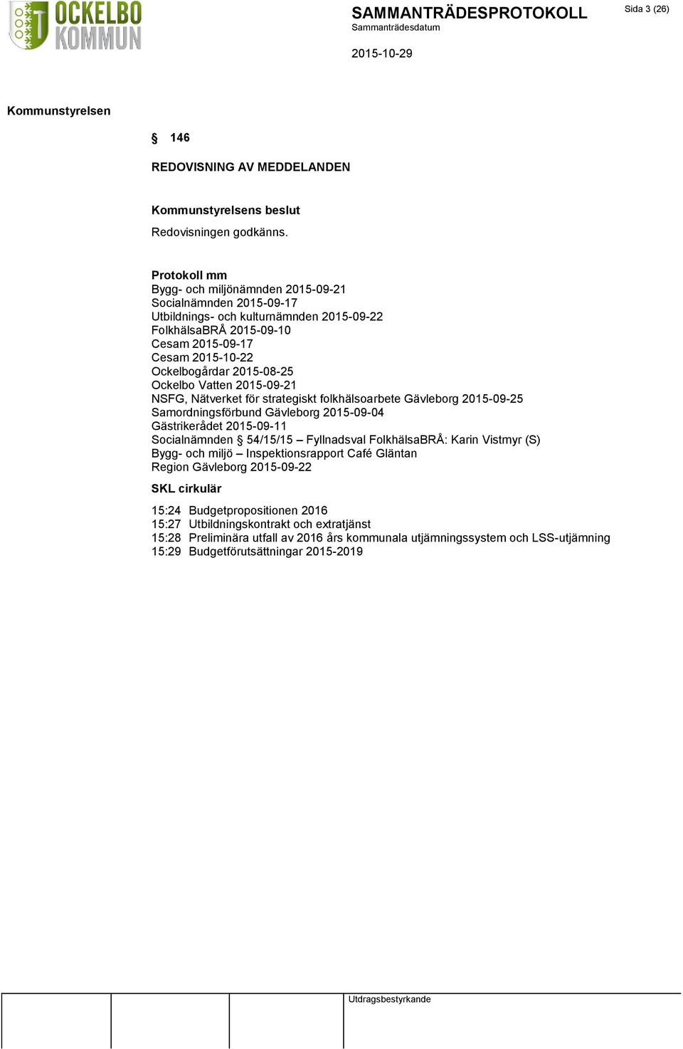 2015-08-25 Ockelbo Vatten 2015-09-21 NSFG, Nätverket för strategiskt folkhälsoarbete Gävleborg 2015-09-25 Samordningsförbund Gävleborg 2015-09-04 Gästrikerådet 2015-09-11 Socialnämnden 54/15/15