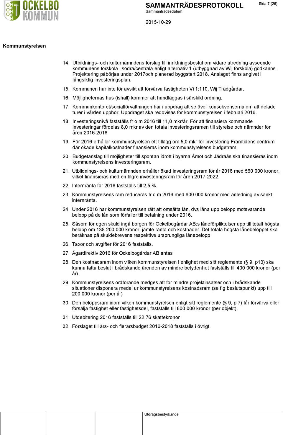 Projektering påbörjas under 2017och planerad byggstart 2018. Anslaget finns angivet i långsiktig investeringsplan. 15. Kommunen har inte för avsikt att förvärva fastigheten Vi 1:110, Wij Trädgårdar.