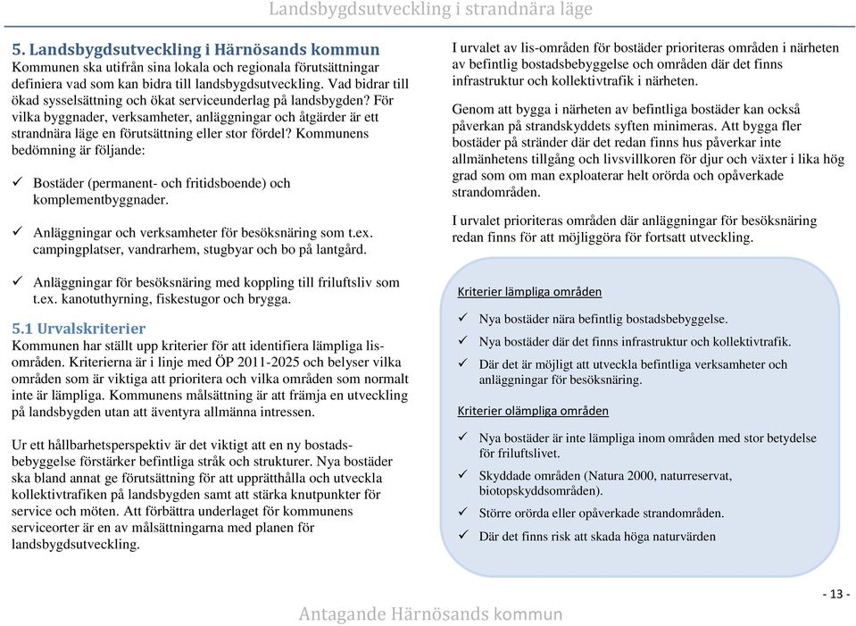 Kommunens bedömning är följande: Bostäder (permanent- och fritidsboende) och komplementbyggnader. Anläggningar och verksamheter för besöksnäring som t.ex.