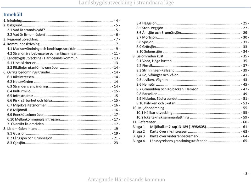 Övriga bedömningsgrunder... - 14 6.1 Riksintressen... - 14 6.2 Naturvärden... - 14 6.3 Strandens användning... - 14 6.4 Kulturmiljö... - 15 6.5 Infrastruktur... - 15 6.6 Risk, sårbarhet och hälsa.