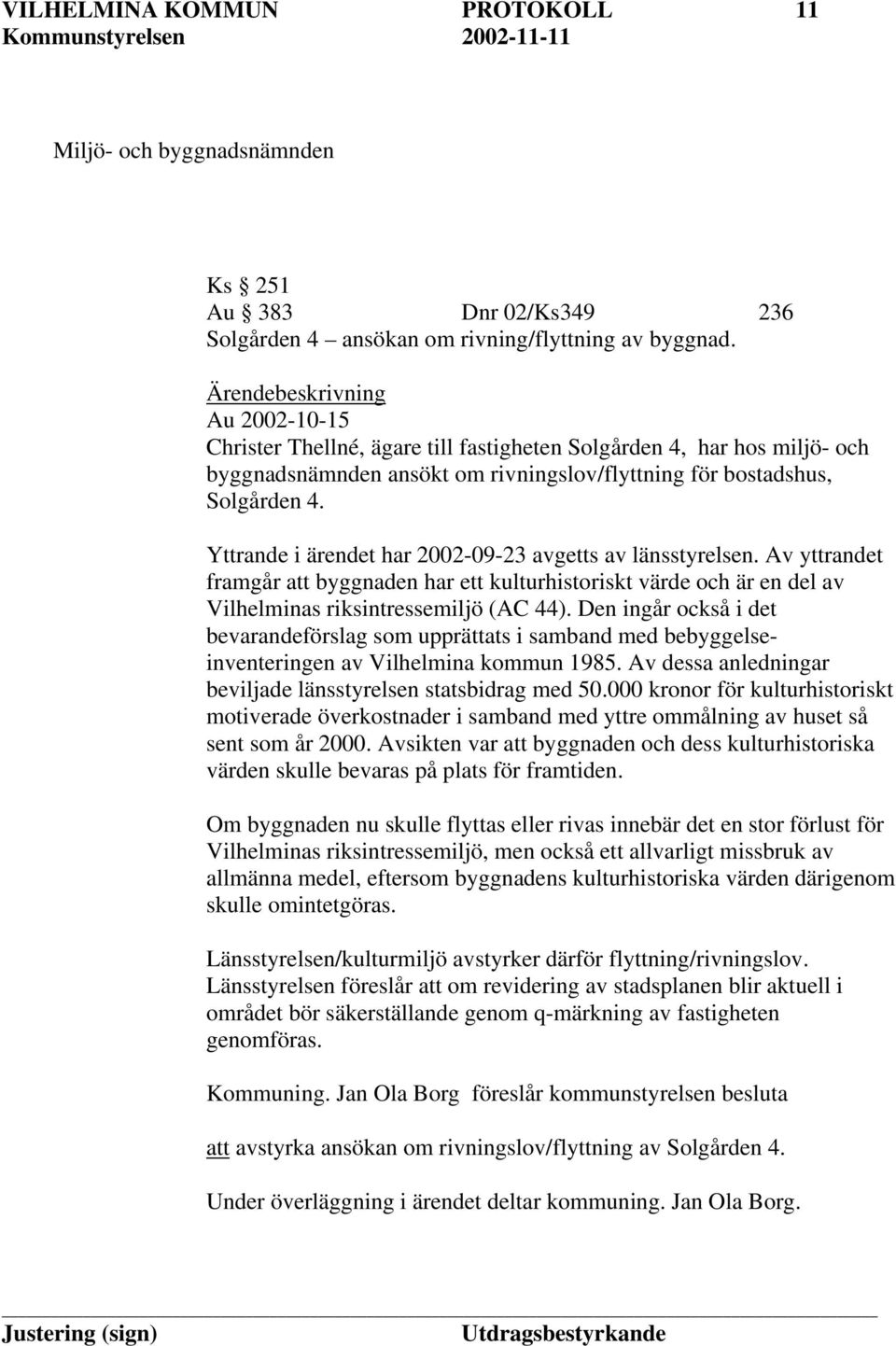 Yttrande i ärendet har 2002-09-23 avgetts av länsstyrelsen. Av yttrandet framgår att byggnaden har ett kulturhistoriskt värde och är en del av Vilhelminas riksintressemiljö (AC 44).