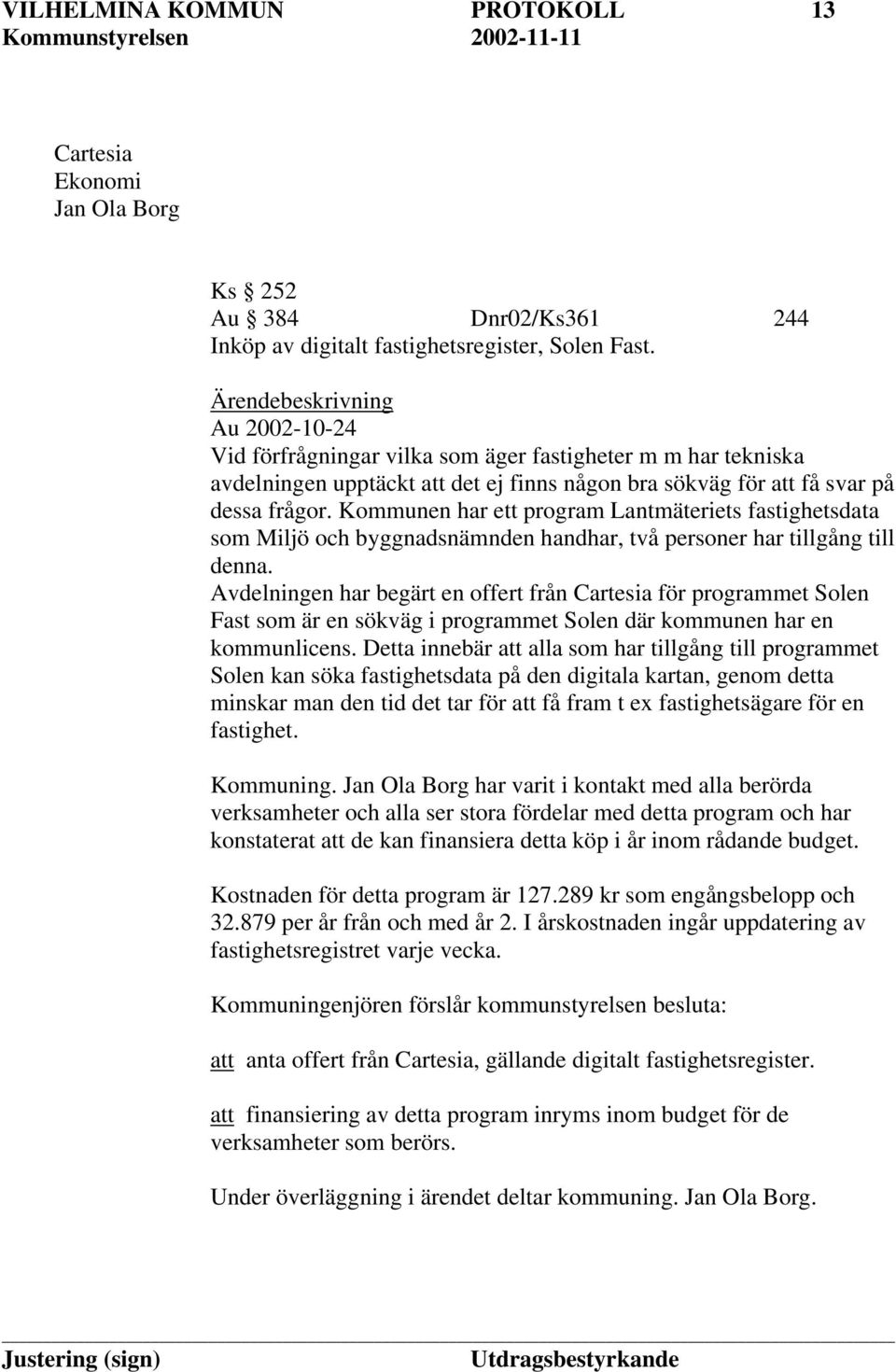 Kommunen har ett program Lantmäteriets fastighetsdata som Miljö och byggnadsnämnden handhar, två personer har tillgång till denna.