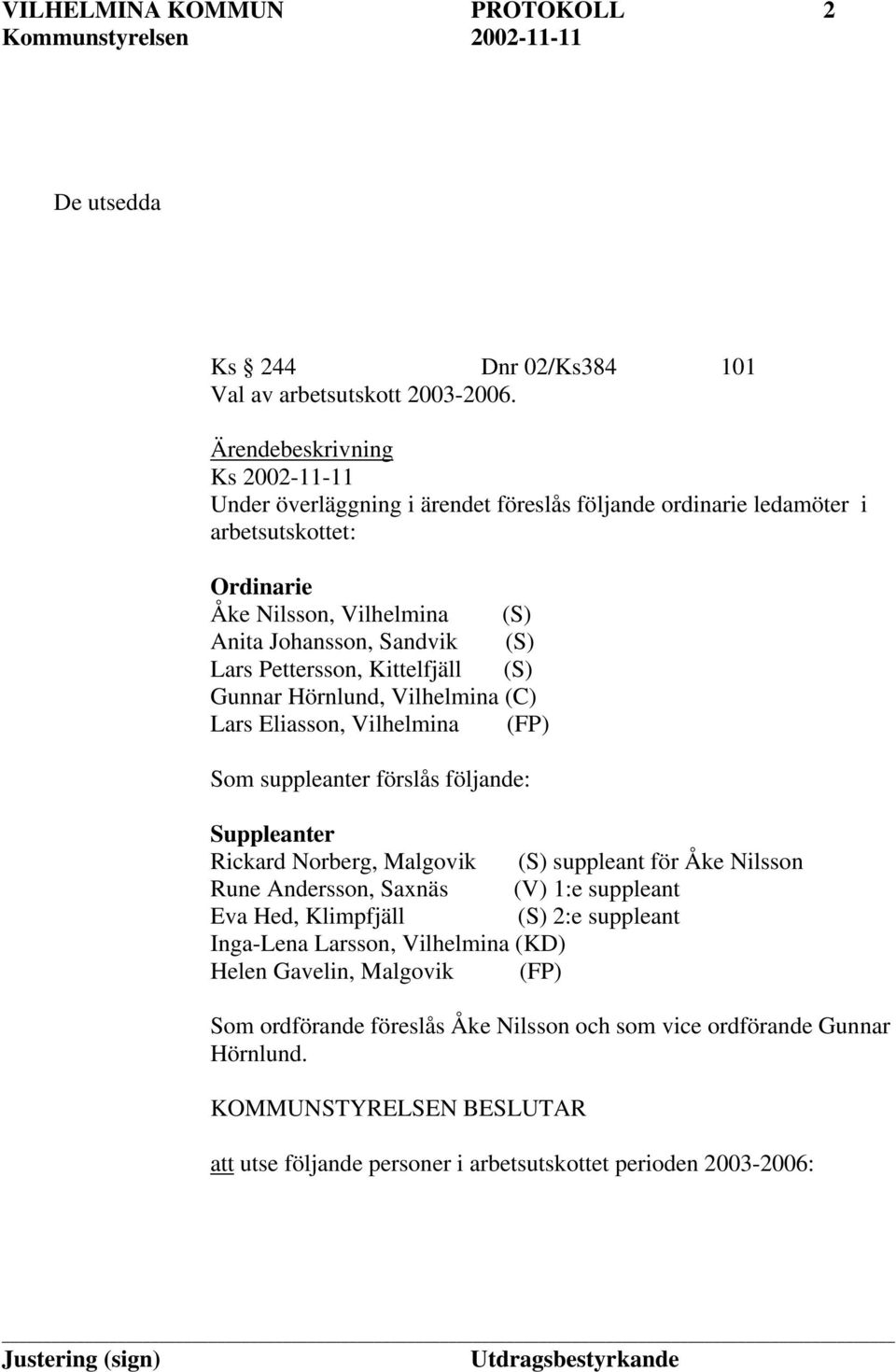 Pettersson, Kittelfjäll (S) Gunnar Hörnlund, Vilhelmina (C) Lars Eliasson, Vilhelmina (FP) Som suppleanter förslås följande: Suppleanter Rickard Norberg, Malgovik (S) suppleant för Åke