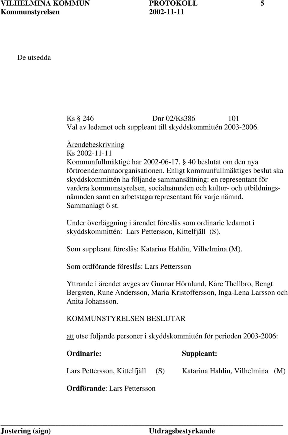 Enligt kommunfullmäktiges beslut ska skyddskommittén ha följande sammansättning: en representant för vardera kommunstyrelsen, socialnämnden och kultur- och utbildningsnämnden samt en