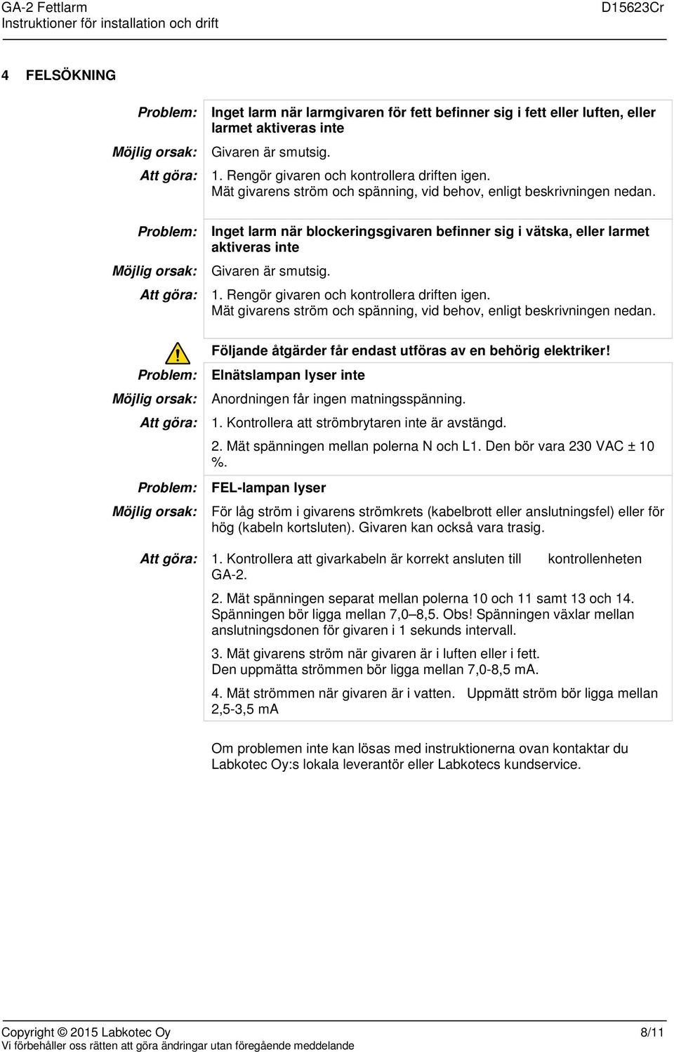 Inget larm när blockeringsgivaren befinner sig i vätska, eller larmet aktiveras inte Givaren är smutsig. 1.