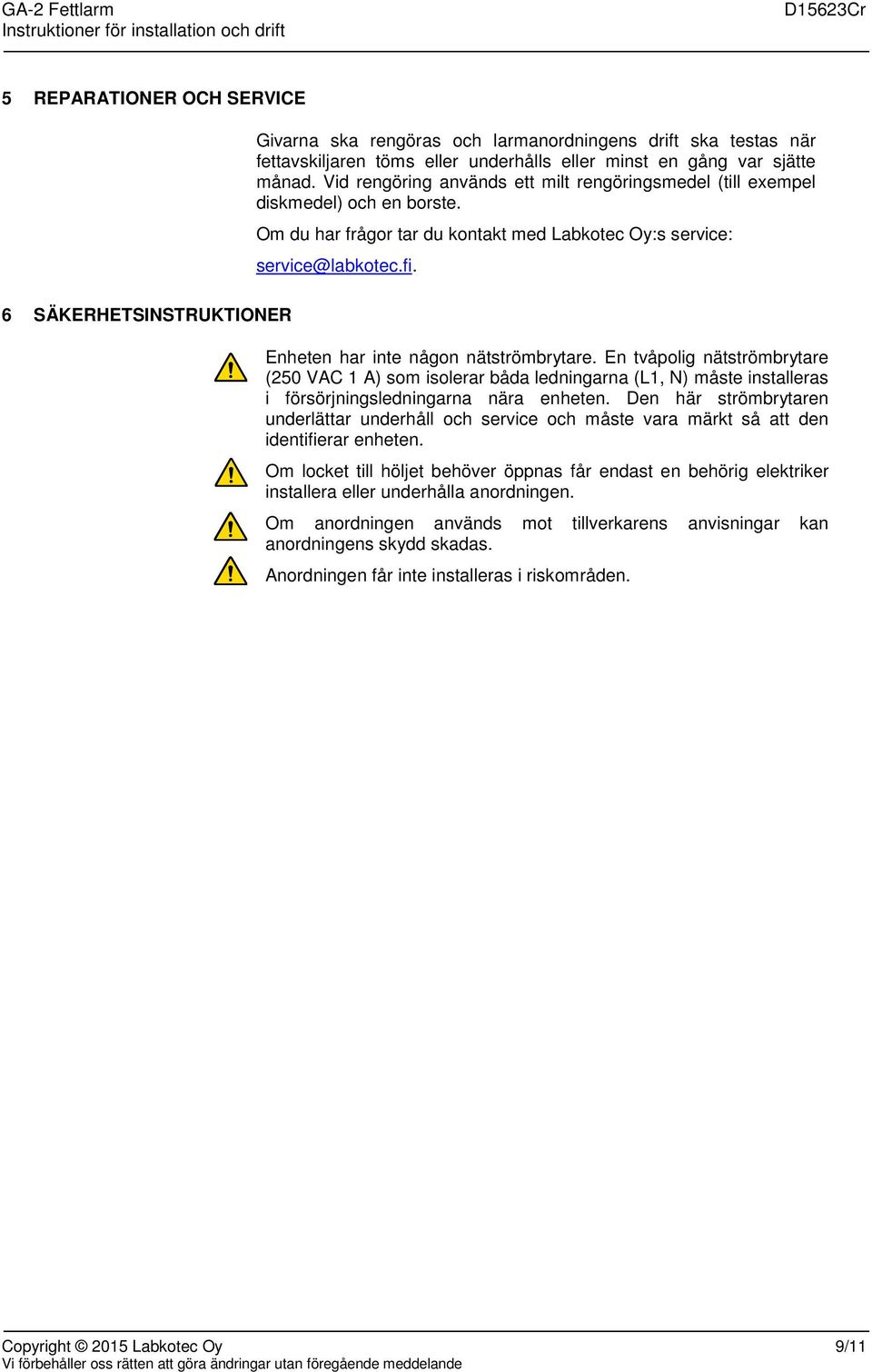 Enheten har inte någon nätströmbrytare. En tvåpolig nätströmbrytare (250 VAC 1 A) som isolerar båda ledningarna (L1, N) måste installeras i försörjningsledningarna nära enheten.