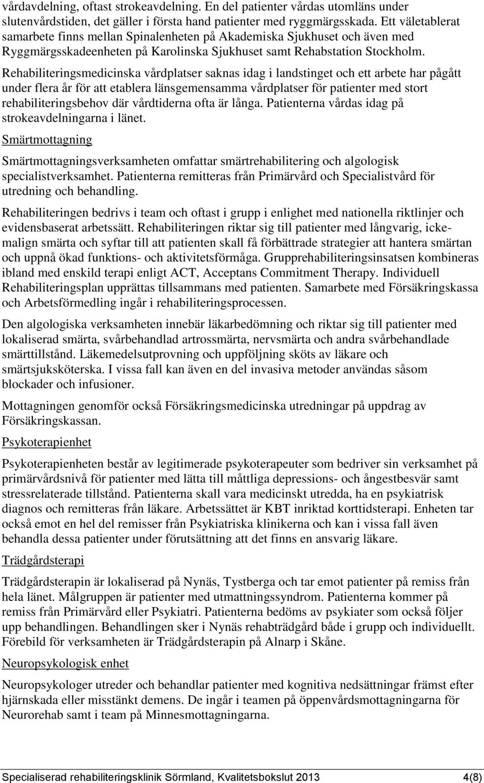 Rehabiliteringsmedicinska vårdplatser saknas idag i landstinget och ett arbete har pågått under flera år för att etablera länsgemensamma vårdplatser för patienter med stort rehabiliteringsbehov där