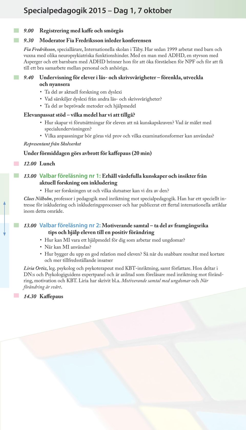 Med en man med ADHD, en styvson med Asperger och ett barnbarn med ADHD brinner hon för att öka förståelsen för NPF och för att få till ett bra samarbete mellan personal och anhöriga. 9.