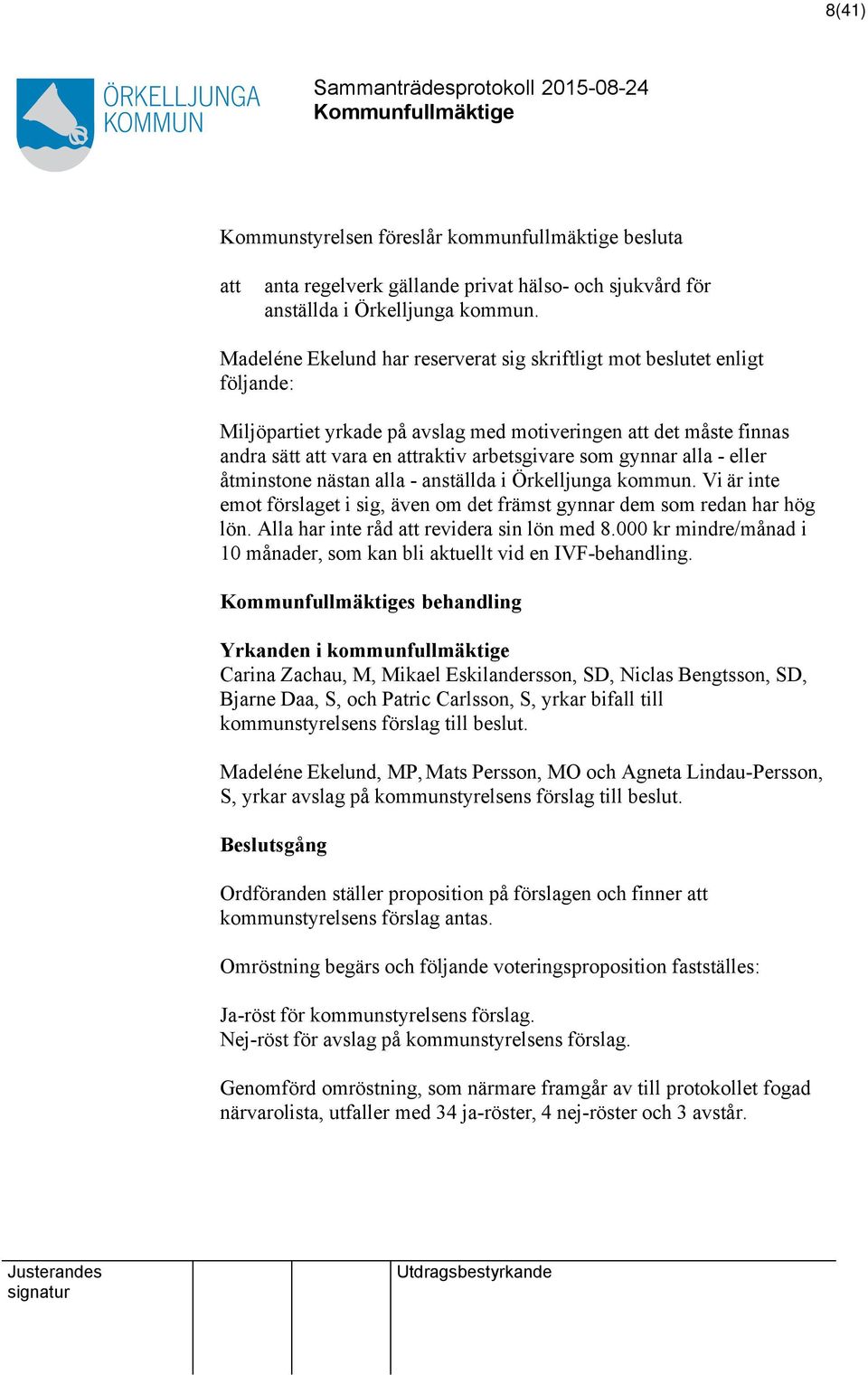eller åtminstone nästan alla - anställda i Örkelljunga kommun. Vi är inte emot förslaget i sig, även om det främst gynnar dem som redan har hög lön. Alla har inte råd revidera sin lön med 8.