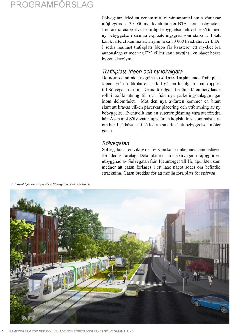 I söder närmast trafikplats Ideon får kvarteret ett mycket bra annonsläge ut mot väg E22 vilket kan utnyttjas i en något högre byggnadsvolym.