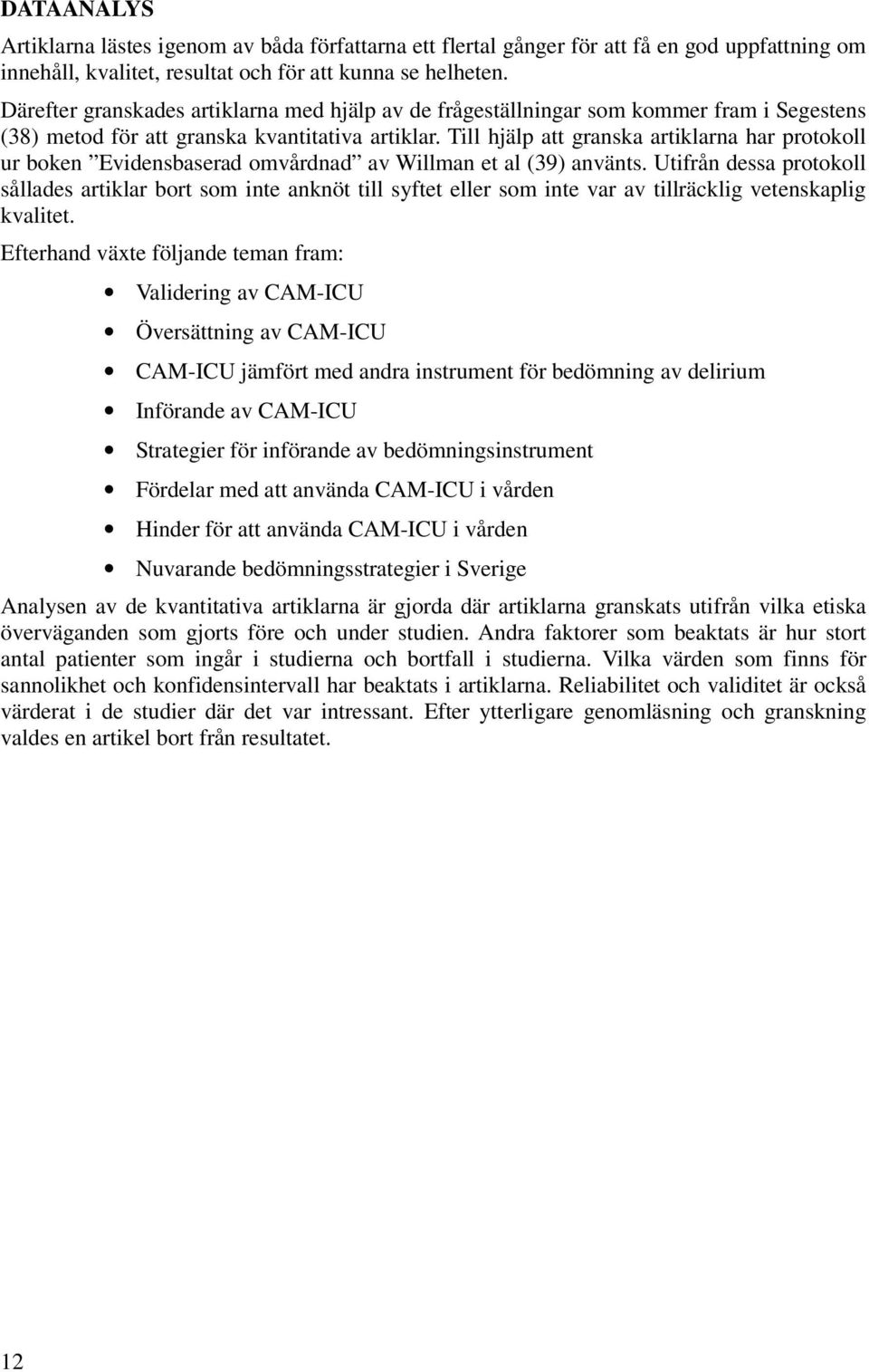 Till hjälp att granska artiklarna har protokoll ur boken Evidensbaserad omvårdnad av Willman et al (39) använts.