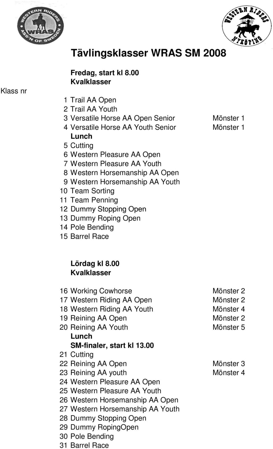 Horsemanship AA Open 9 Western Horsemanship AA Youth 10 Team Sorting 11 Team Penning 12 Dummy Stopping Open 13 Dummy Roping Open 14 Pole Bending 15 Barrel Race Lördag kl 8.