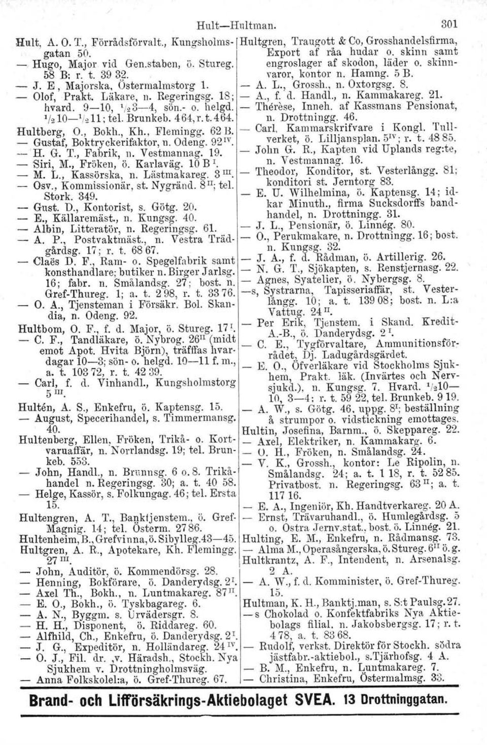 Regeringsg. 18; - A., f. d. Handl., n. Kammakareg. 21. hvard. 9-10, '/23-4, sön.- o. helgd. - Therese, Inneh. af Kassmans Pensionat, ]12 10-1 / 2 11; tel. Brunkeb. 464, r. t. 464. n. Drottningg. 46. Hultberg, O.