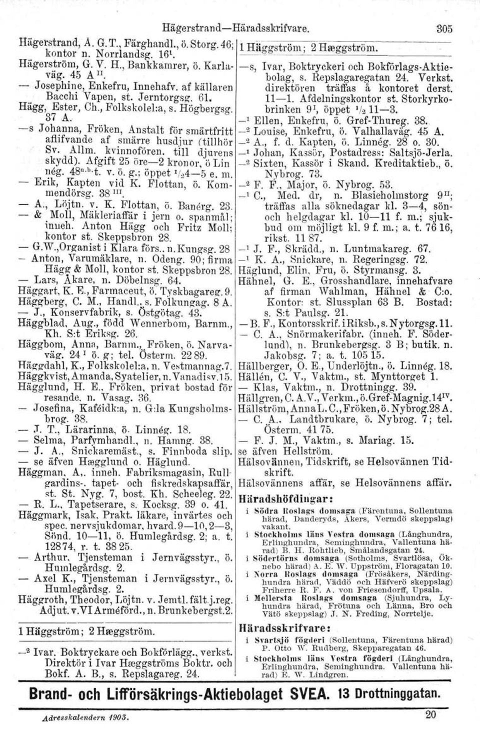 Jerntorgsz. 61. 11-1. Afdelningskontor st. Storkyrko~ Hagg, Ester, Ch., Folkskolel:a, s. Högbergsg. brinken 91, öppet '/211-3. 37A... _I Ellen, Enkefru, ö. Gref-Thureg. 38.