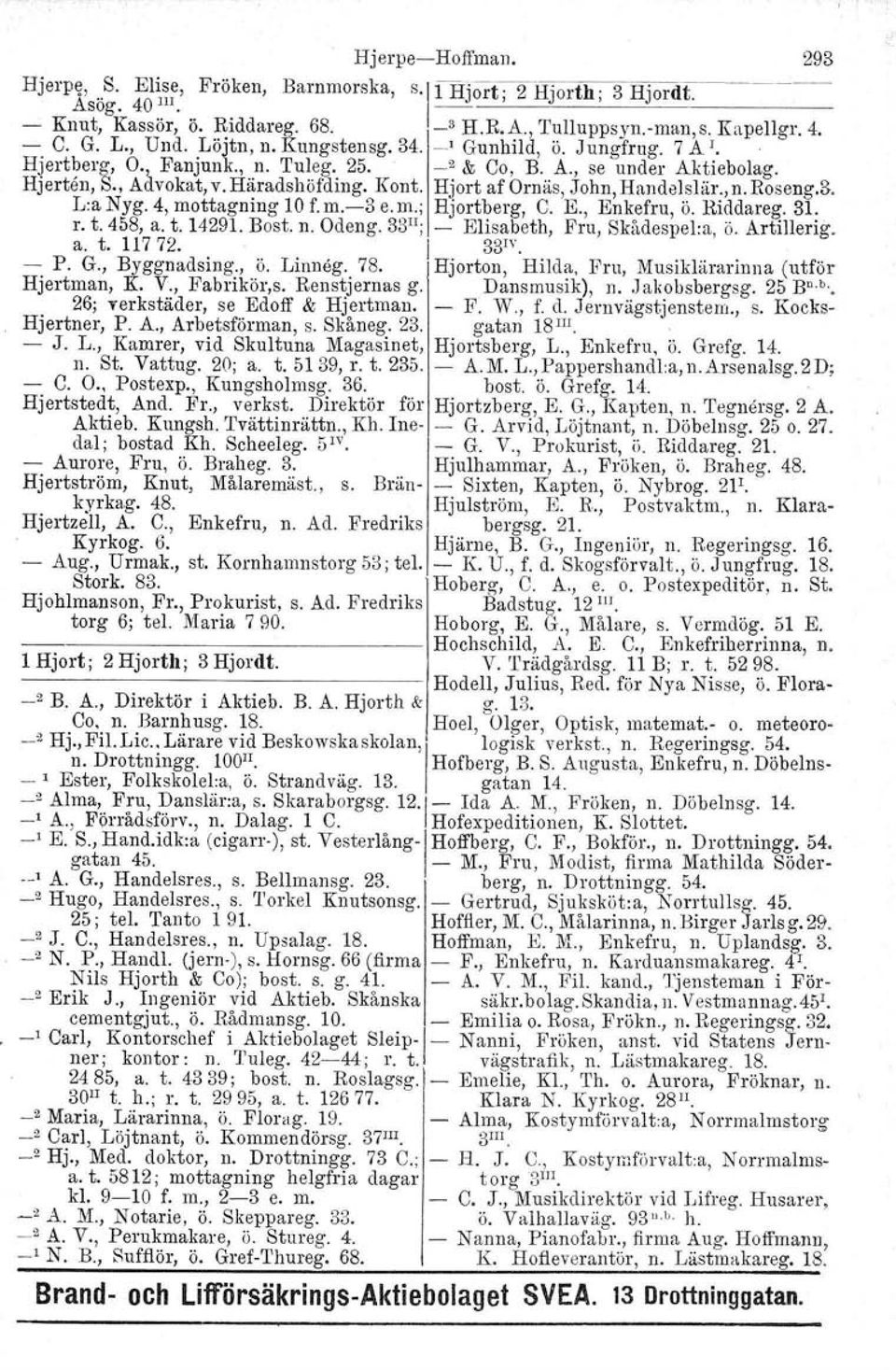 Häradshöfding. Kont. Hjort af Ornäs, John, Handelslär., n. Roseng.3. Lia Nyg. 4, mottagning 10 f.m.-3 e.m.; Hjortberg. C. E., Enkefru, Ö. Riddareg. 31. r. t. 458, a. t. 14291. Bost. n. Odeng.