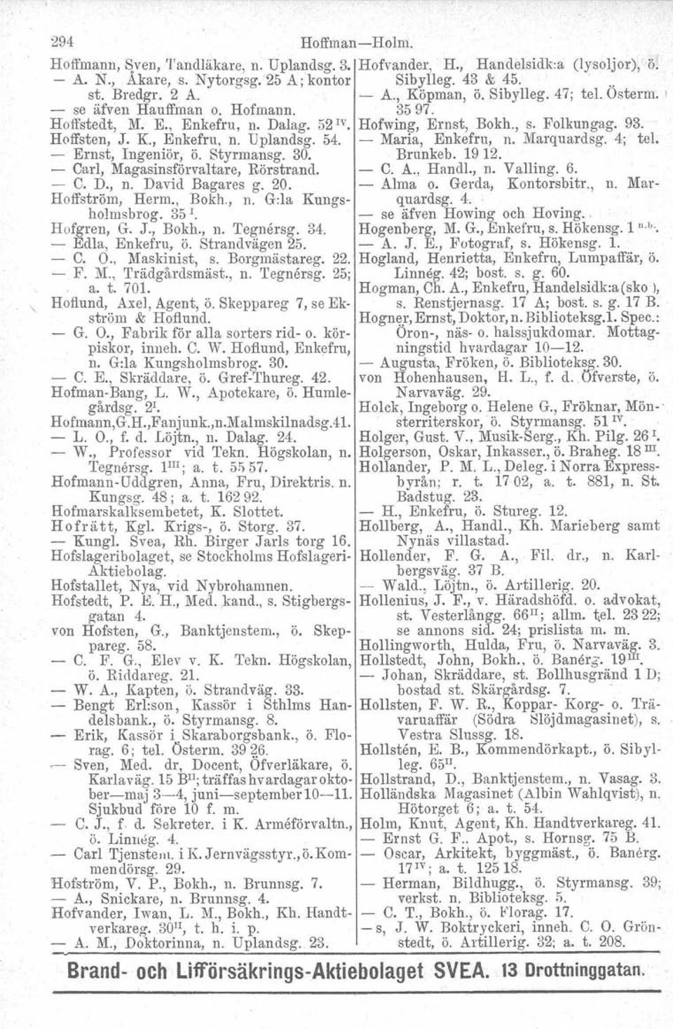 - Maria, Enkefru, n. Marquardsg. 4; tel. - Ernst, Ingeniör, ö. Styrmansg. 30. Brunkeb. 19 12. - Carl, Magasinsförvaltare, Börstrand. - C. A., Handl., n. Valling. 6. - C. D., n. David Bagares g. 20.