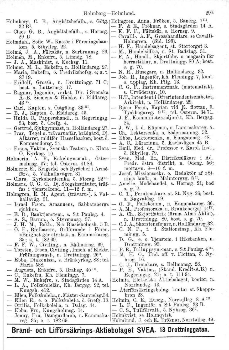 Stortorget 3. Holme, J. A., Fältskär, n. Surbrunnsg. 26. - M., Handelsidk:a, n. St. Badstug. 31. Holmen, M., Enkefru, ö. Linneg. 78. - F. A., Handl., Skjortfabr. o. magasin för - J. A., Maskinist, s.