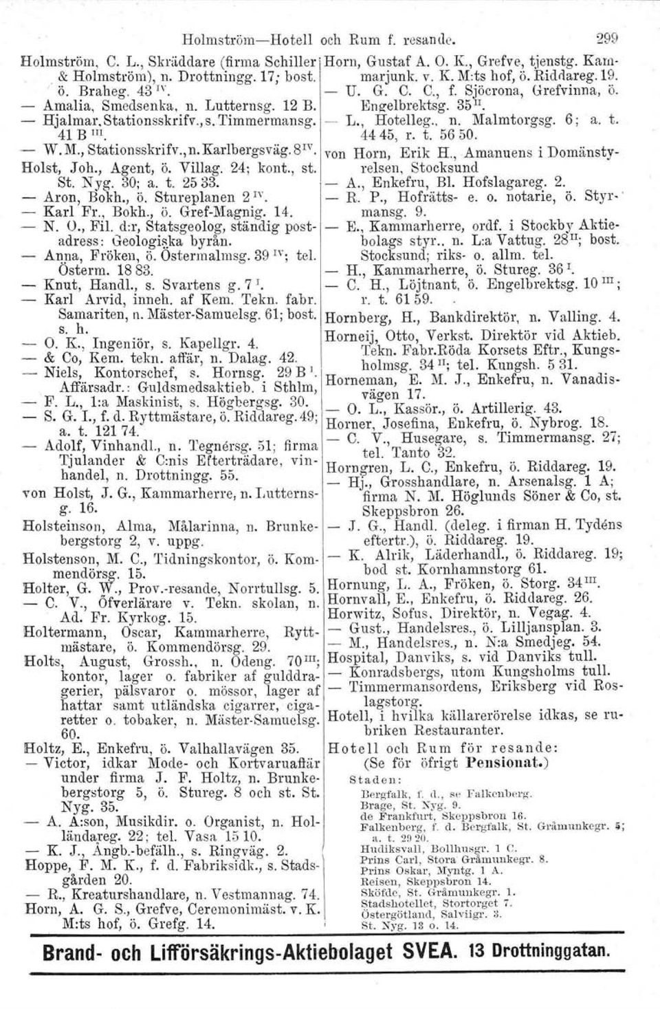 6; a. t. 41 B m. 4445, r. t. 5650. - W.M., Stationsskrifv.,n.Karlbergsväg.8 1V. Ivon Horn, Erik H., Amanuens i Domänsty- Holst, Joh., Agent, ö. Villag. 24; kont., st. relsen, Stocksund St. N yg.