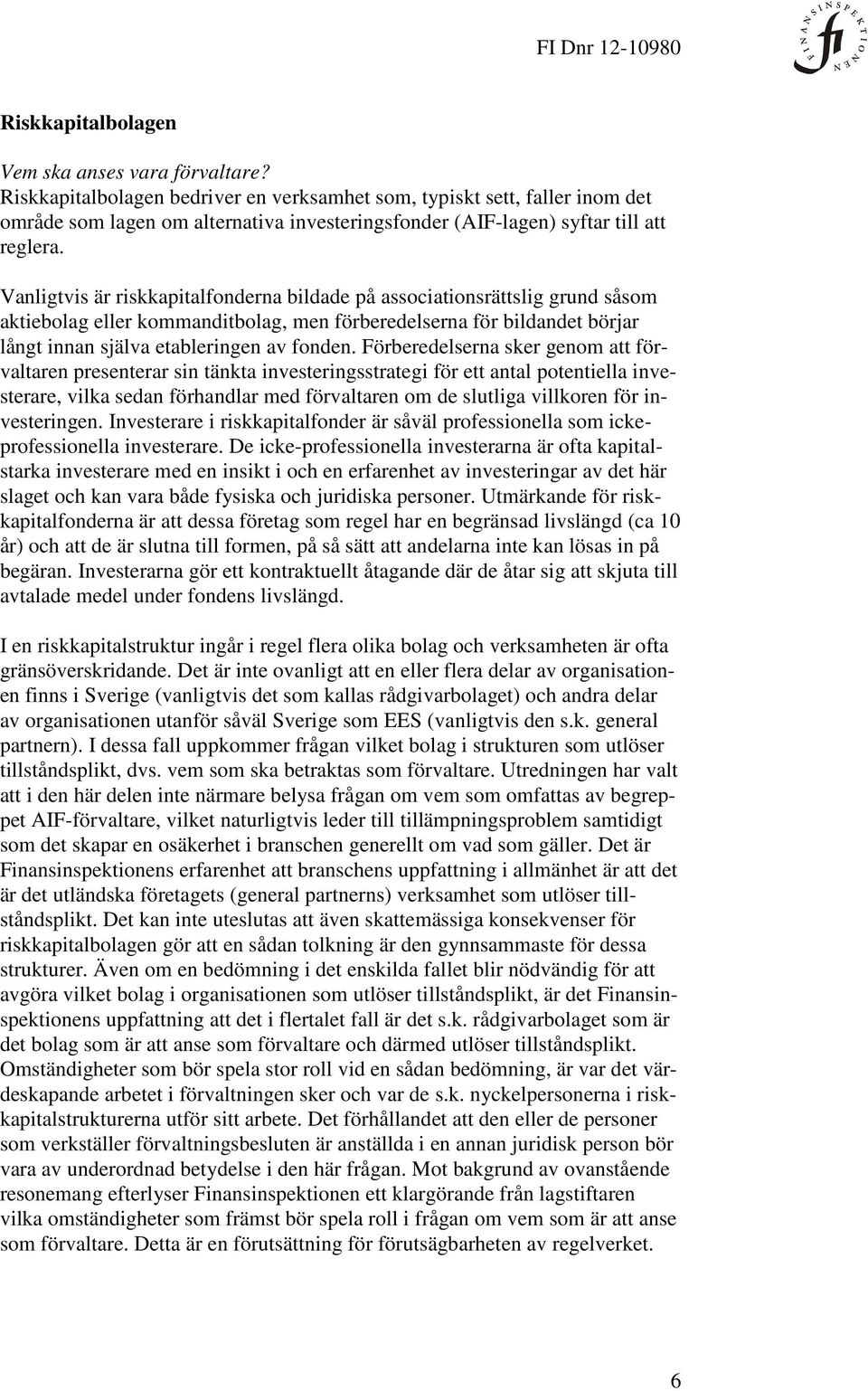 Vanligtvis är riskkapitalfonderna bildade på associationsrättslig grund såsom aktiebolag eller kommanditbolag, men förberedelserna för bildandet börjar långt innan själva etableringen av fonden.