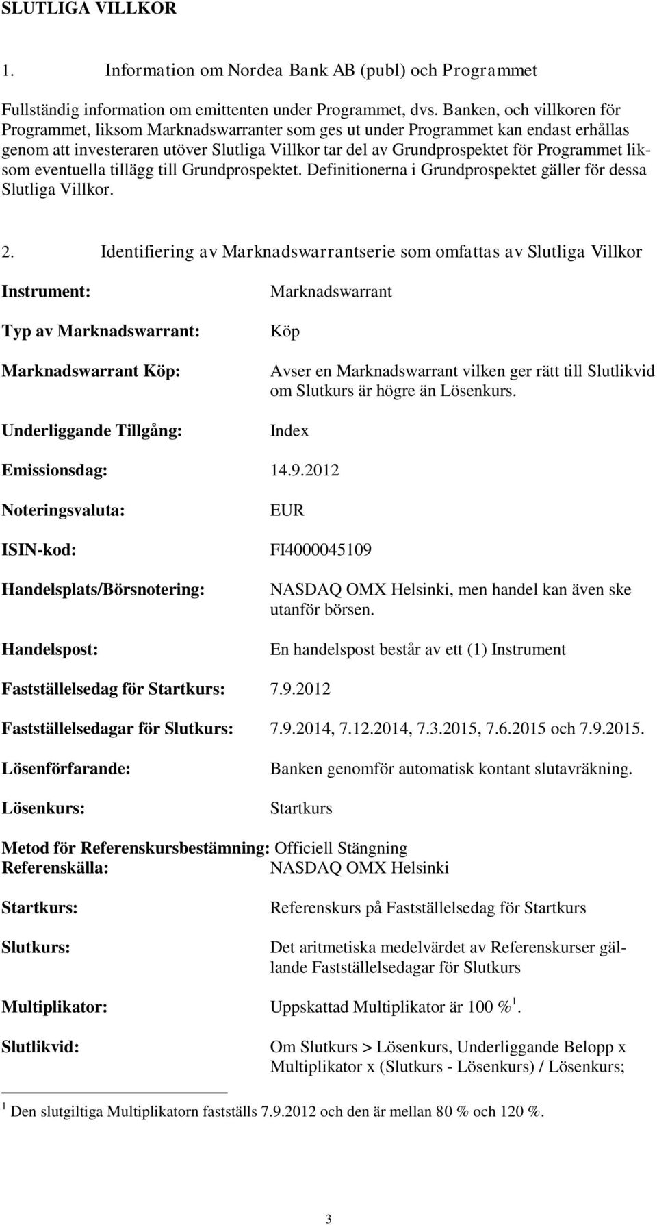 liksom eventuella tillägg till Grundprospektet. Definitionerna i Grundprospektet gäller för dessa Slutliga Villkor. 2.