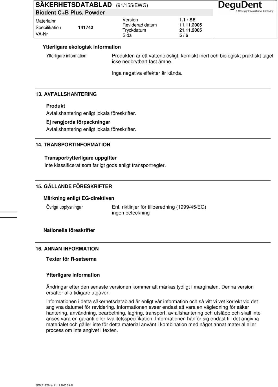 TRANSPORTINFORMATION Transport/ytterligare uppgifter Inte klassificerat som farligt gods enligt transportregler. 15. GÄLLANDE FÖRESKRIFTER Märkning enligt EG-direktiven Övriga upplysningar Enl.