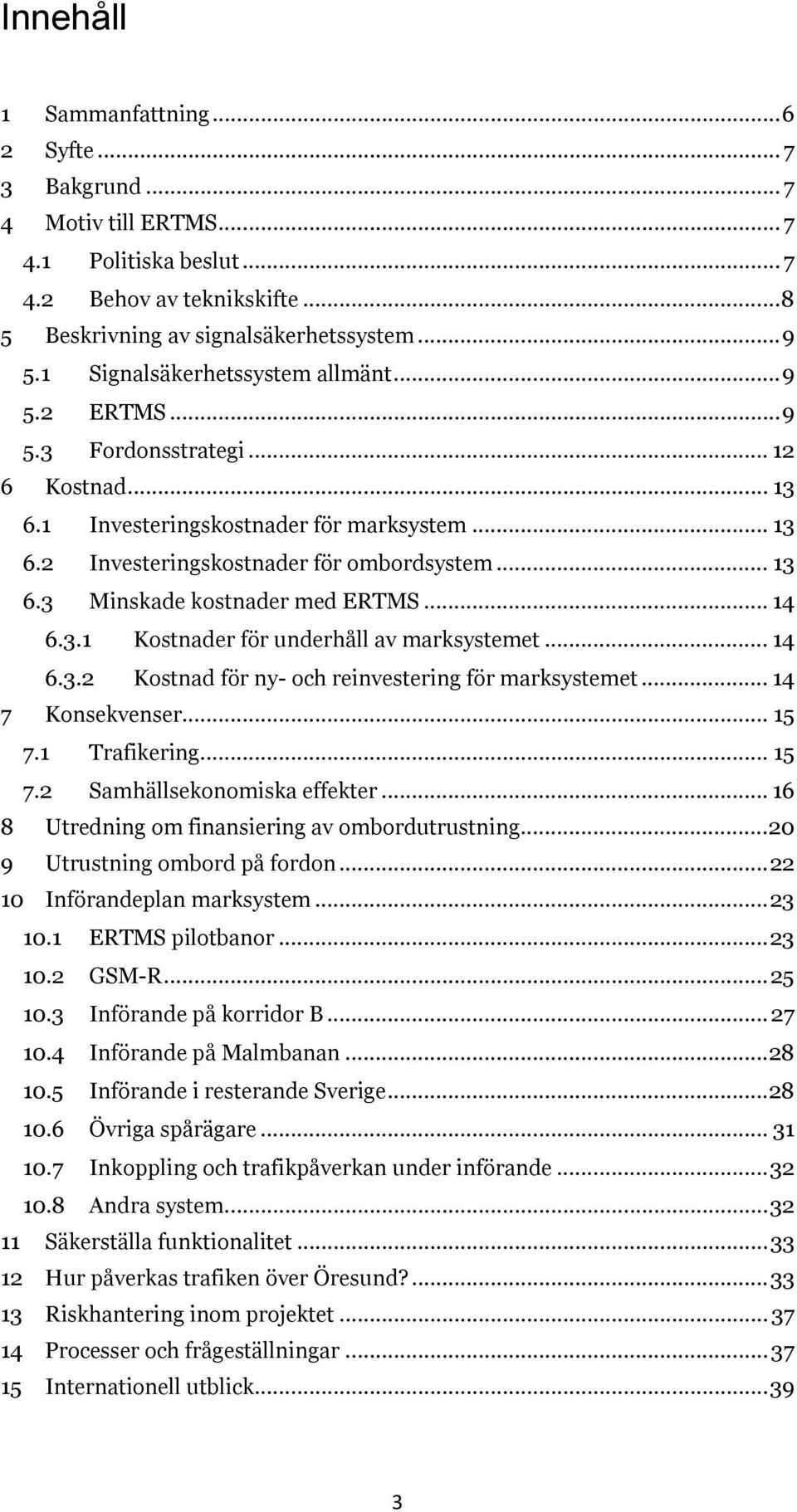 .. 14 6.3.1 Kostnader för underhåll av marksystemet... 14 6.3.2 Kostnad för ny- och reinvestering för marksystemet... 14 7 Konsekvenser... 15 7.1 Trafikering... 15 7.2 Samhällsekonomiska effekter.