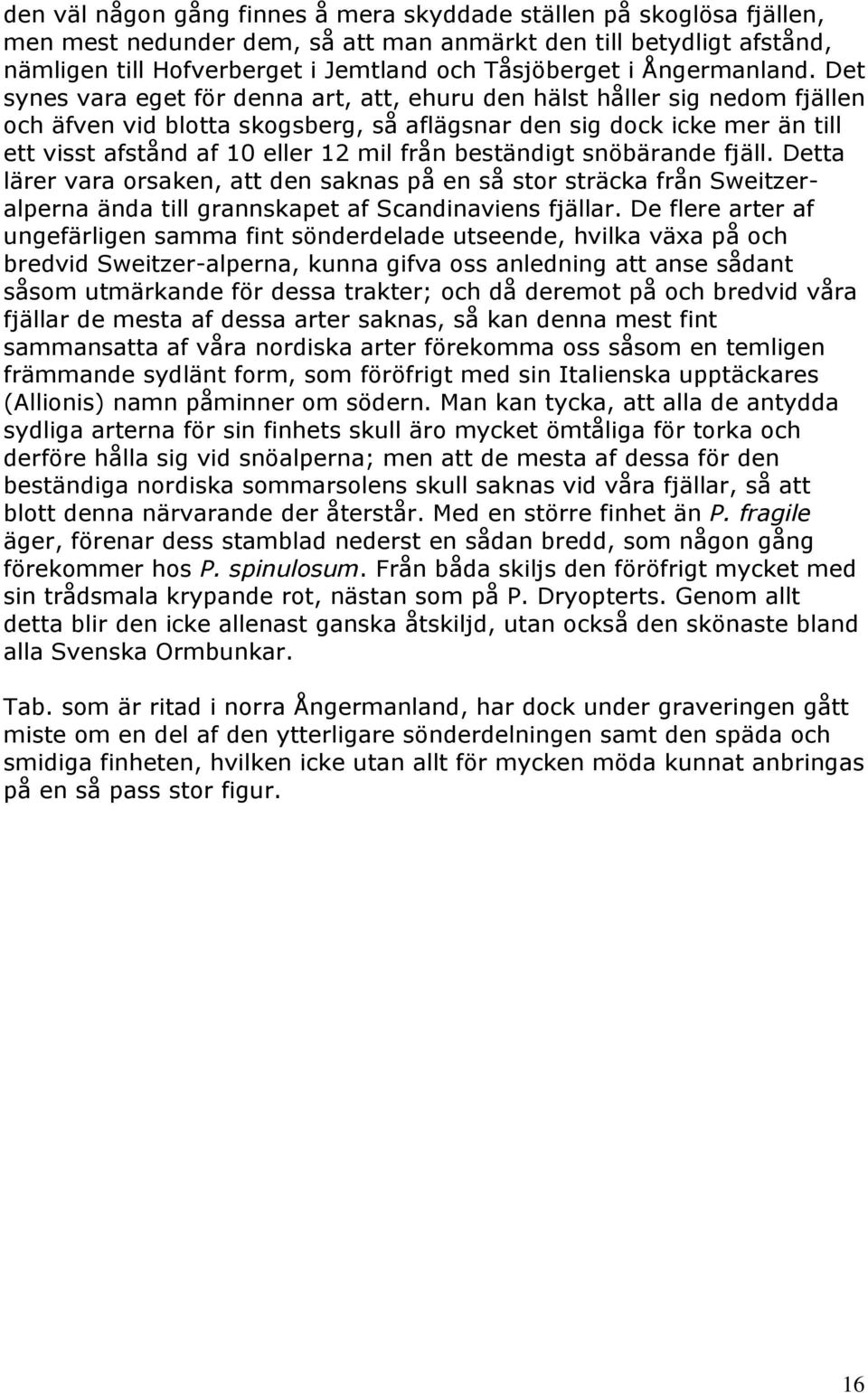 Det synes vara eget för denna art, att, ehuru den hälst håller sig nedom fjällen och äfven vid blotta skogsberg, så aflägsnar den sig dock icke mer än till ett visst afstånd af 10 eller 12 mil från