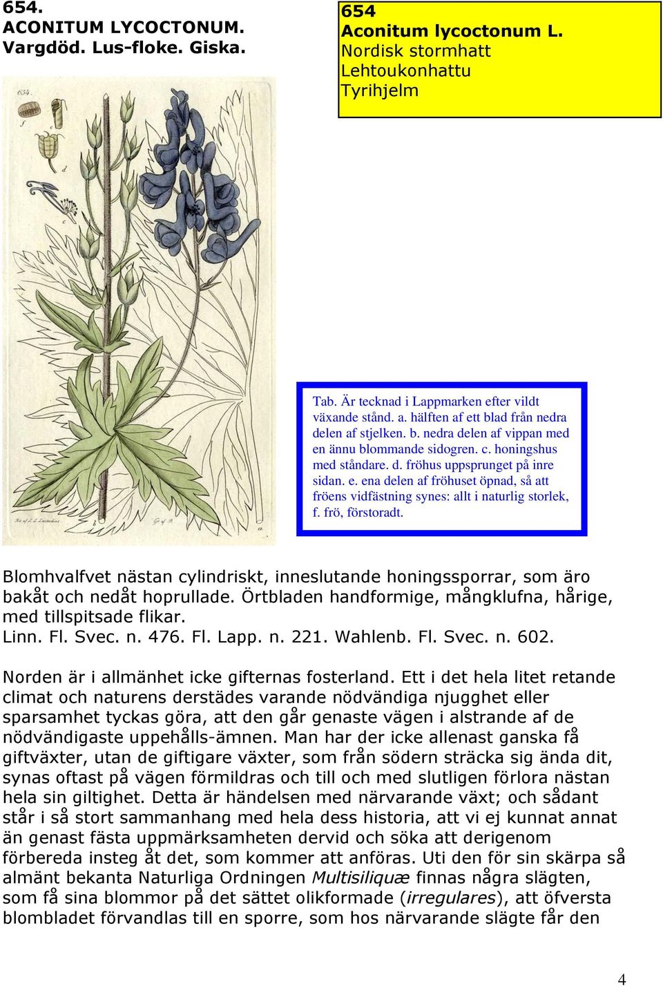 Blomhvalfvet nästan cylindriskt, inneslutande honingssporrar, som äro bakåt och nedåt hoprullade. Örtbladen handformige, mångklufna, hårige, med tillspitsade flikar. Linn. Fl. Svec. n. 476. Fl. Lapp.