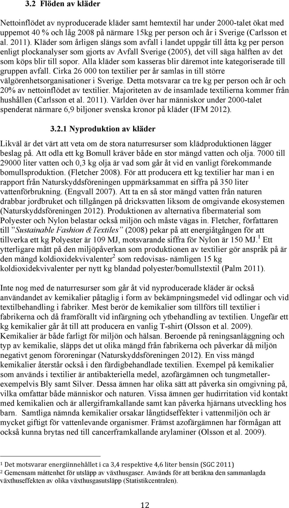 Alla kläder som kasseras blir däremot inte kategoriserade till gruppen avfall. Cirka 26 000 ton textilier per år samlas in till större välgörenhetsorganisationer i Sverige.