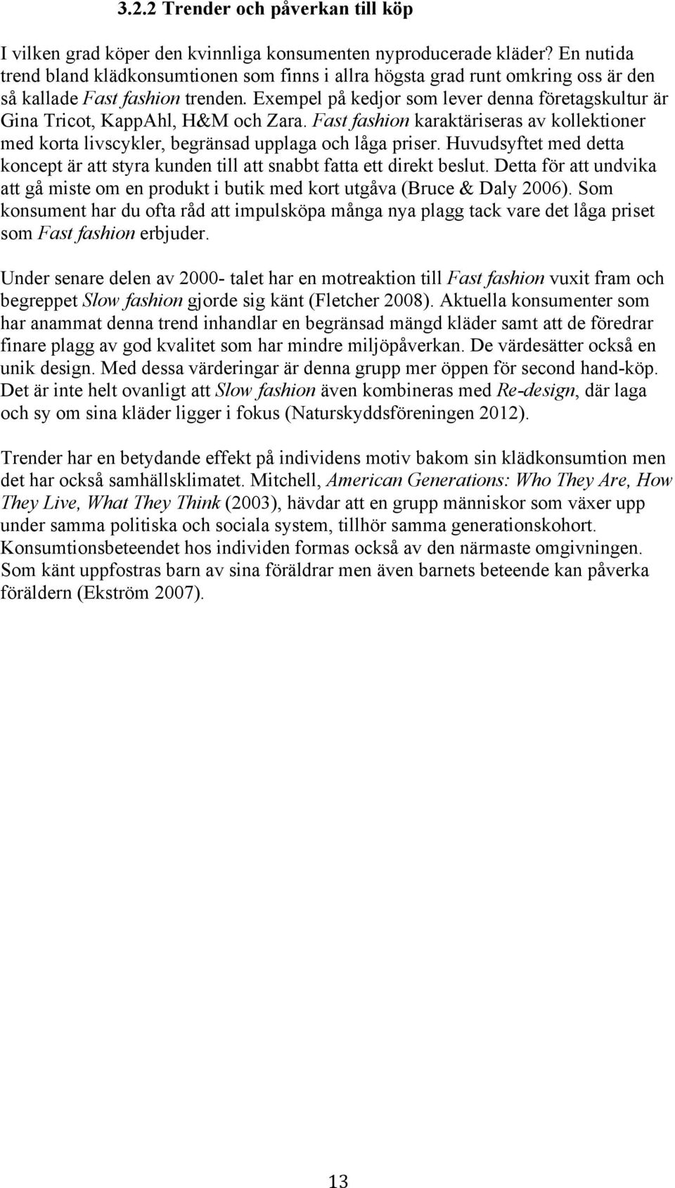 Exempel på kedjor som lever denna företagskultur är Gina Tricot, KappAhl, H&M och Zara. Fast fashion karaktäriseras av kollektioner med korta livscykler, begränsad upplaga och låga priser.