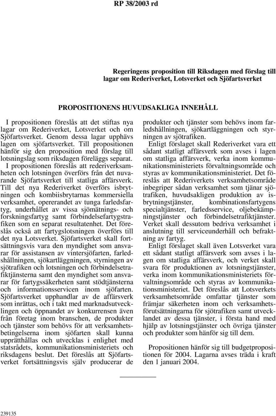 Till propositionen hänför sig den proposition med förslag till lotsningslag som riksdagen föreläggs separat.