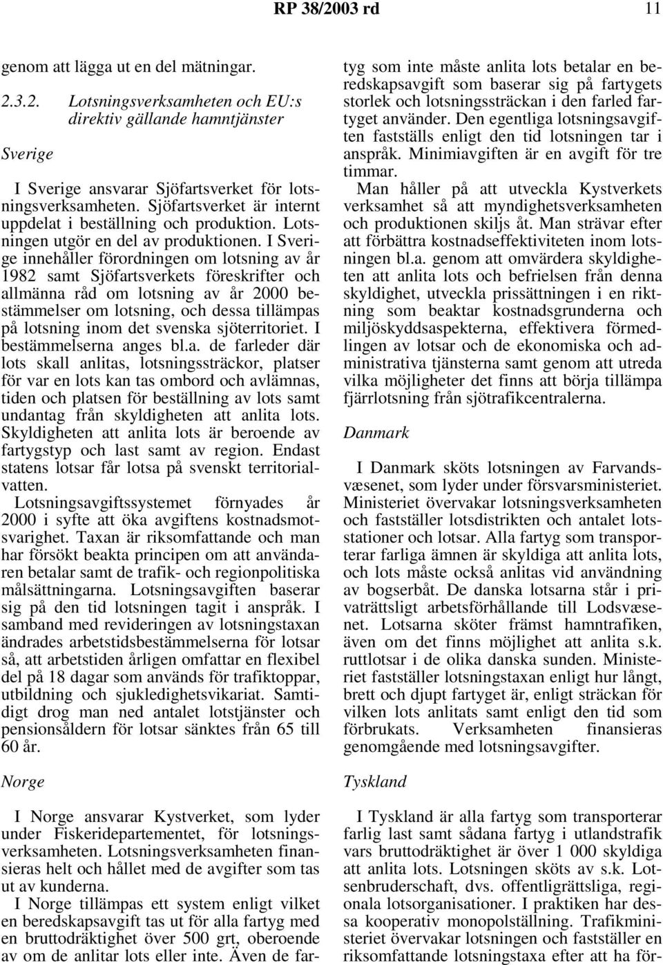 I Sverige innehåller förordningen om lotsning av år 1982 samt Sjöfartsverkets föreskrifter och allmänna råd om lotsning av år 2000 bestämmelser om lotsning, och dessa tillämpas på lotsning inom det