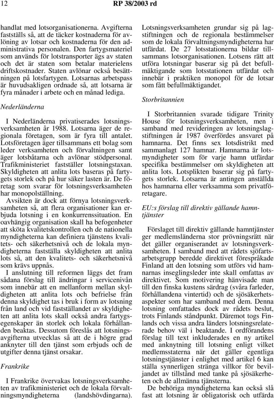 Lotsarnas arbetspass är huvudsakligen ordnade så, att lotsarna är fyra månader i arbete och en månad lediga. Nederländerna I Nederländerna privatiserades lotsningsverksamheten år 1988.