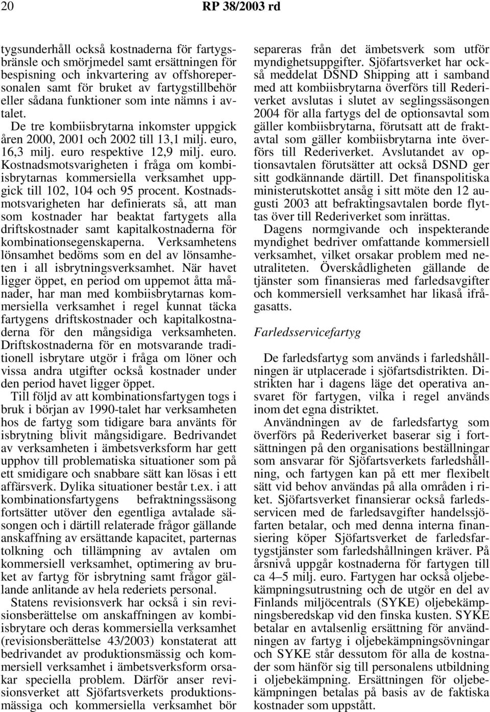 16,3 milj. euro respektive 12,9 milj. euro. Kostnadsmotsvarigheten i fråga om kombiisbrytarnas kommersiella verksamhet uppgick till 102, 104 och 95 procent.