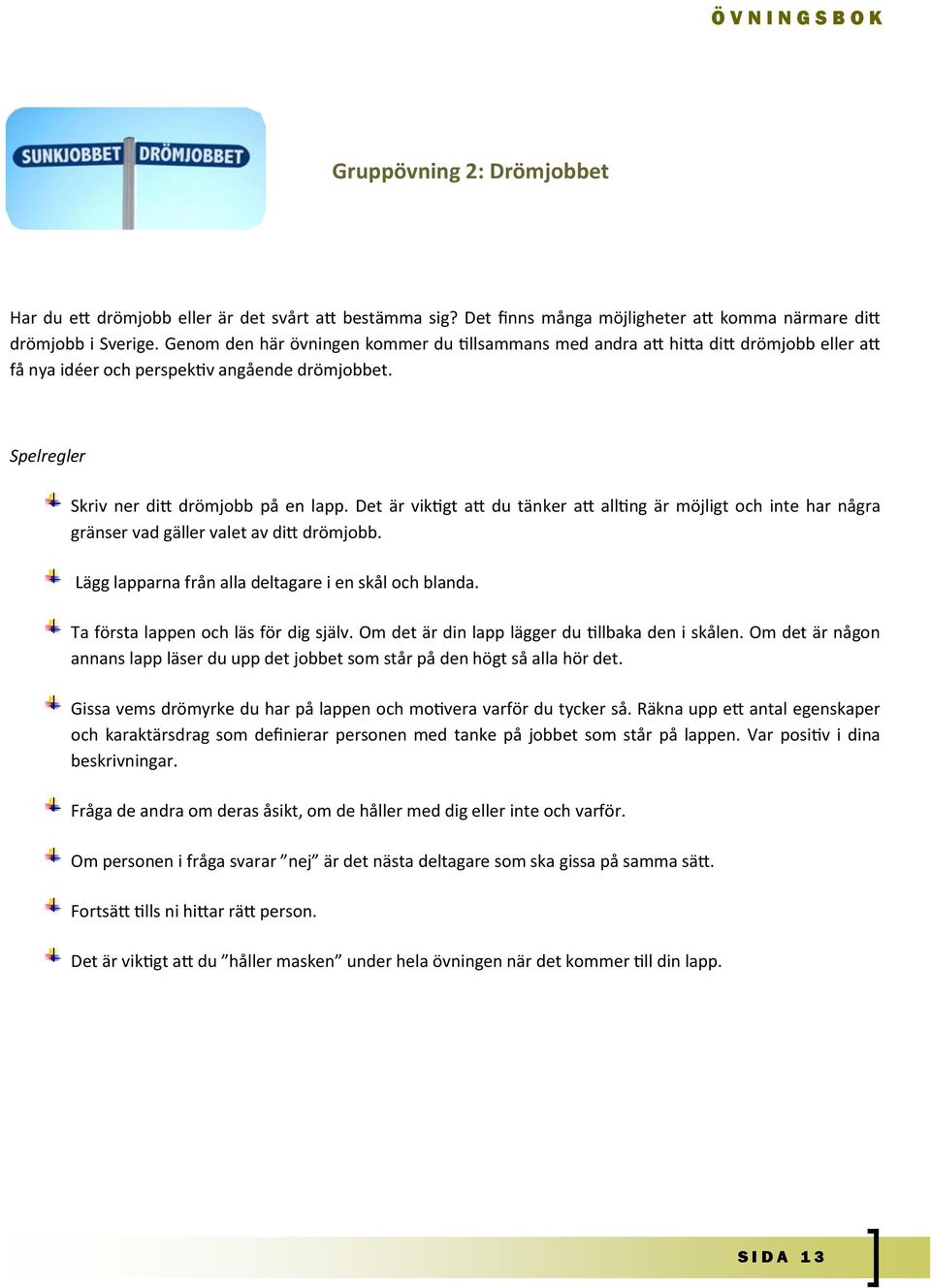 Det är viktigt att du tänker att allting är möjligt och inte har några gränser vad gäller valet av ditt drömjobb. Lägg lapparna från alla deltagare i en skål och blanda.