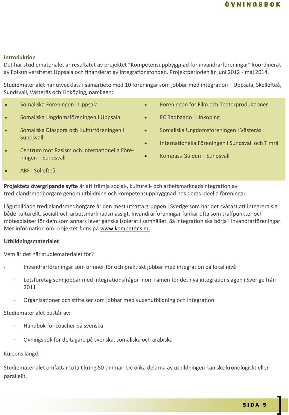 Studiematerialet har utvecklats i samarbete med 10 föreningar som jobbar med integration i Uppsala, Skellefteå, Sundsvall, Västerås och Linköping, nämligen: Somaliska Föreningen i Uppsala Föreningen