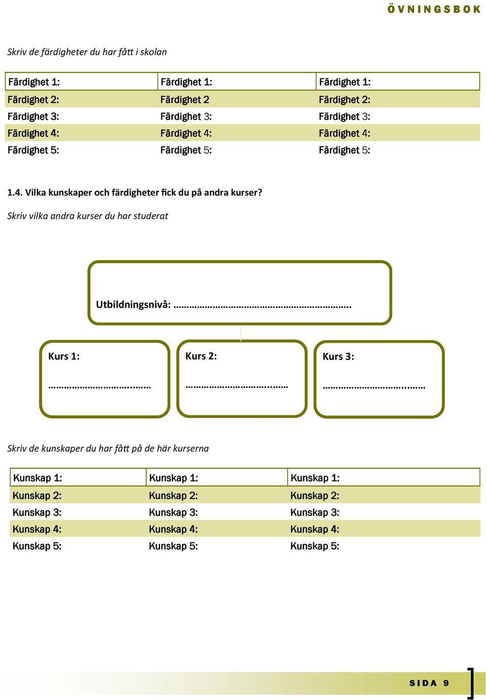 Skriv vilka andra kurser du har studerat Utbildningsnivå:.. Kurs 1:... Kurs 2:... Kurs 3:.