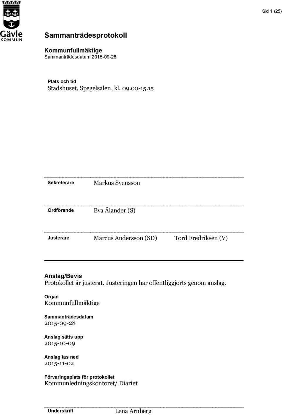 15 Sekreterare Markus Svensson Ordförande Eva Älander (S) Marcus Andersson (SD) Tord Fredriksen (V) Anslag/Bevis Protokollet är