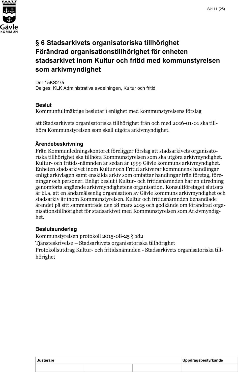 tillhöra Kommunstyrelsen som skall utgöra arkivmyndighet.